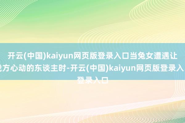 开云(中国)kaiyun网页版登录入口当兔女遭遇让我方心动的东谈主时-开云(中国)kaiyun网页版登录入口