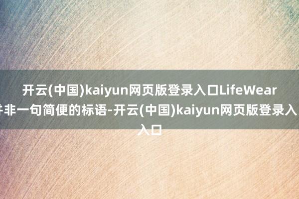 开云(中国)kaiyun网页版登录入口LifeWear并非一句简便的标语-开云(中国)kaiyun网页版登录入口