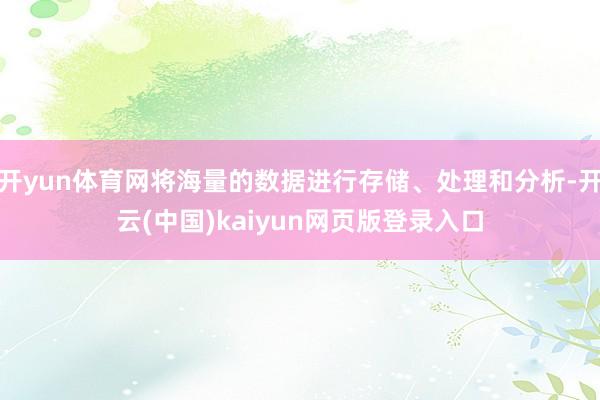开yun体育网将海量的数据进行存储、处理和分析-开云(中国)kaiyun网页版登录入口
