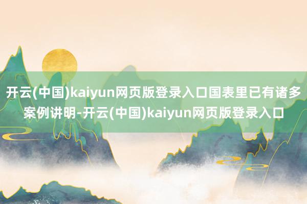 开云(中国)kaiyun网页版登录入口国表里已有诸多案例讲明-开云(中国)kaiyun网页版登录入口