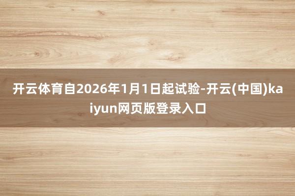 开云体育自2026年1月1日起试验-开云(中国)kaiyun网页版登录入口
