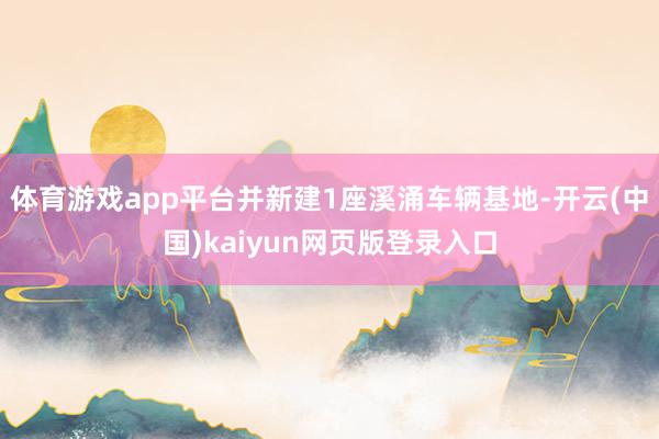 体育游戏app平台并新建1座溪涌车辆基地-开云(中国)kaiyun网页版登录入口