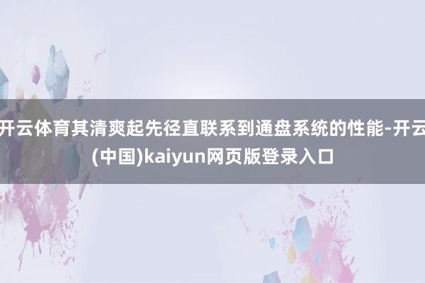 开云体育其清爽起先径直联系到通盘系统的性能-开云(中国)kaiyun网页版登录入口