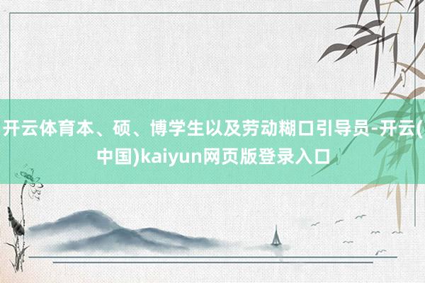 开云体育本、硕、博学生以及劳动糊口引导员-开云(中国)kaiyun网页版登录入口
