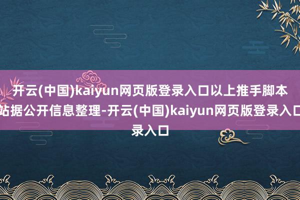 开云(中国)kaiyun网页版登录入口以上推手脚本站据公开信息整理-开云(中国)kaiyun网页版登录入口