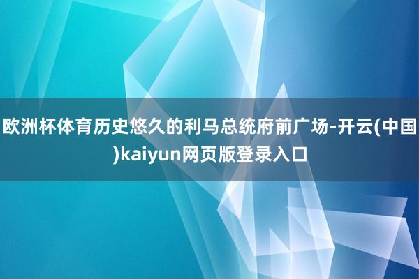 欧洲杯体育历史悠久的利马总统府前广场-开云(中国)kaiyun网页版登录入口