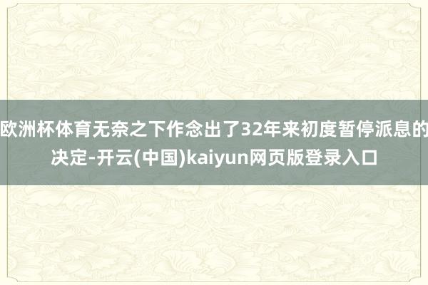 欧洲杯体育无奈之下作念出了32年来初度暂停派息的决定-开云(中国)kaiyun网页版登录入口