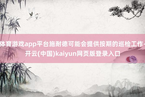 体育游戏app平台施耐德可能会提供按期的巡检工作-开云(中国)kaiyun网页版登录入口