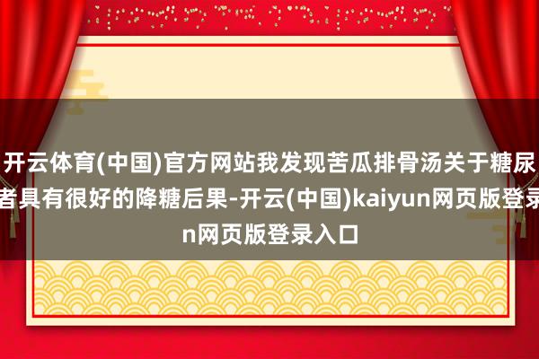 开云体育(中国)官方网站我发现苦瓜排骨汤关于糖尿病患者具有很好的降糖后果-开云(中国)kaiyun网页版登录入口