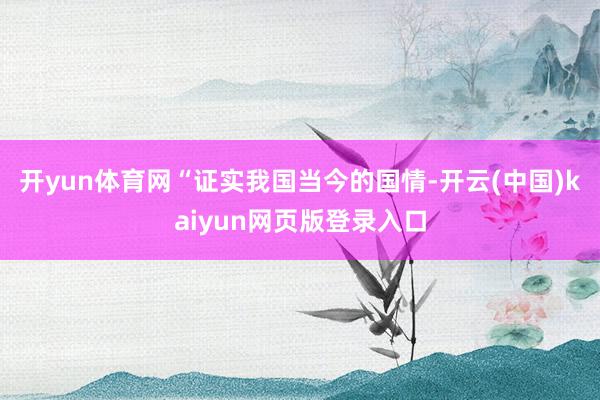 开yun体育网　　“证实我国当今的国情-开云(中国)kaiyun网页版登录入口