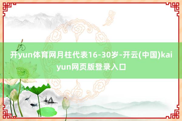 开yun体育网月柱代表16-30岁-开云(中国)kaiyun网页版登录入口