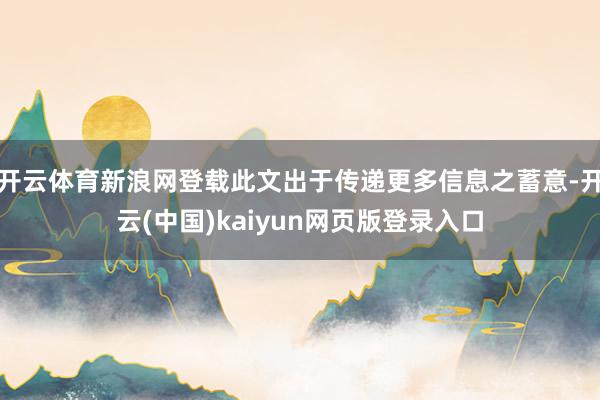 开云体育新浪网登载此文出于传递更多信息之蓄意-开云(中国)kaiyun网页版登录入口