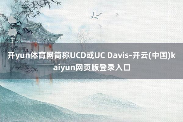 开yun体育网简称UCD或UC Davis-开云(中国)kaiyun网页版登录入口