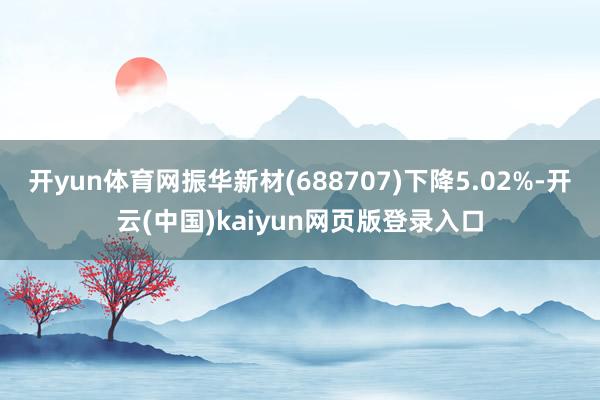 开yun体育网振华新材(688707)下降5.02%-开云(中国)kaiyun网页版登录入口