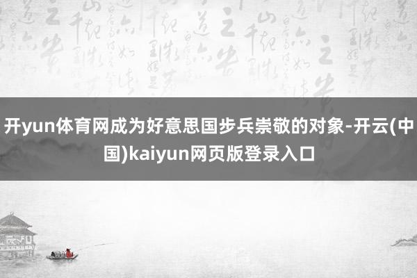 开yun体育网成为好意思国步兵崇敬的对象-开云(中国)kaiyun网页版登录入口