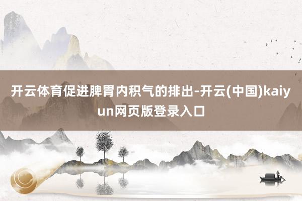 开云体育促进脾胃内积气的排出-开云(中国)kaiyun网页版登录入口