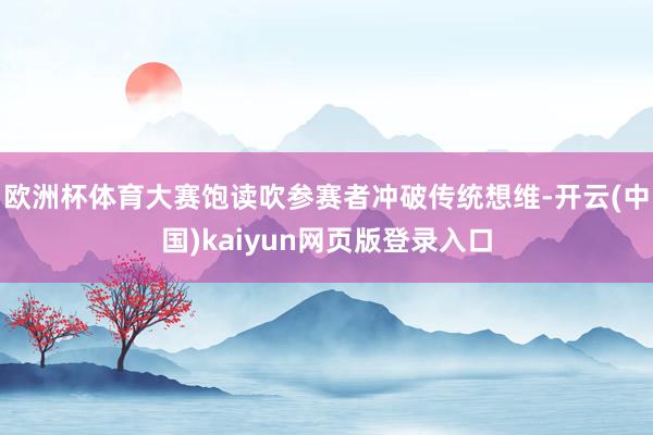 欧洲杯体育大赛饱读吹参赛者冲破传统想维-开云(中国)kaiyun网页版登录入口
