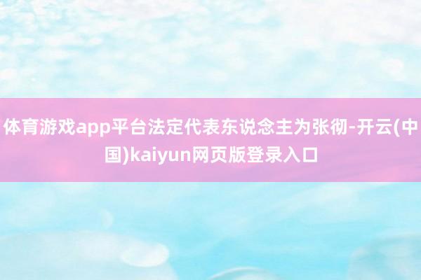 体育游戏app平台法定代表东说念主为张彻-开云(中国)kaiyun网页版登录入口