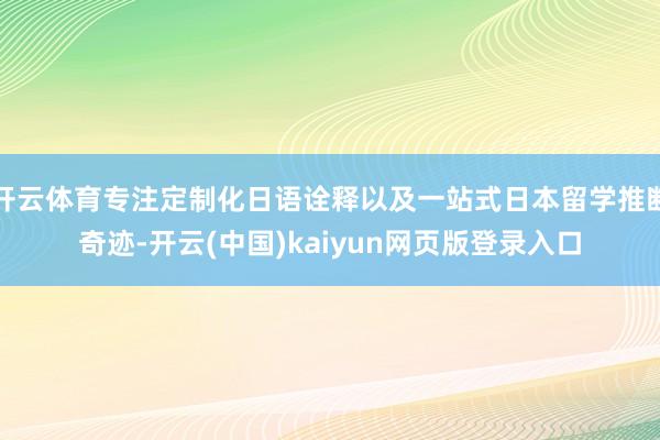 开云体育专注定制化日语诠释以及一站式日本留学推断奇迹-开云(中国)kaiyun网页版登录入口