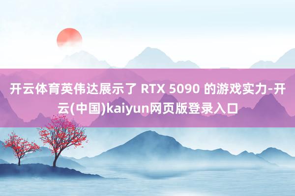 开云体育英伟达展示了 RTX 5090 的游戏实力-开云(中国)kaiyun网页版登录入口