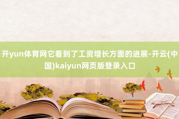 开yun体育网它看到了工资增长方面的进展-开云(中国)kaiyun网页版登录入口