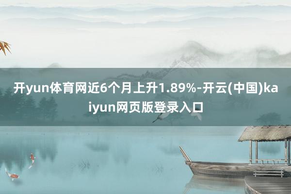 开yun体育网近6个月上升1.89%-开云(中国)kaiyun网页版登录入口