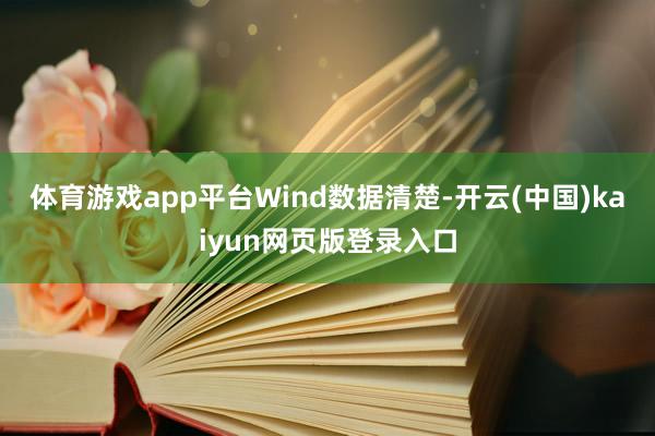 体育游戏app平台　　Wind数据清楚-开云(中国)kaiyun网页版登录入口