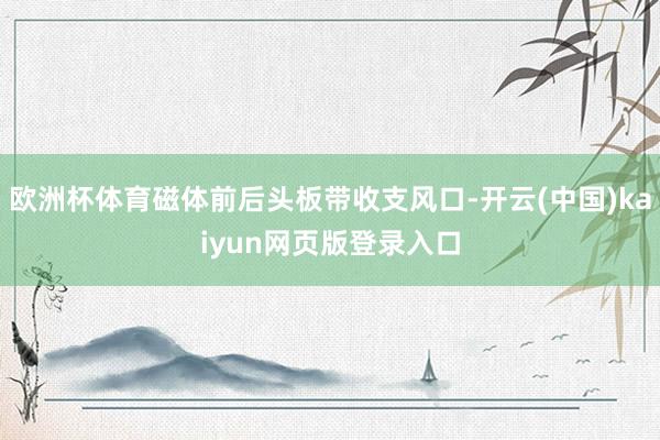 欧洲杯体育磁体前后头板带收支风口-开云(中国)kaiyun网页版登录入口