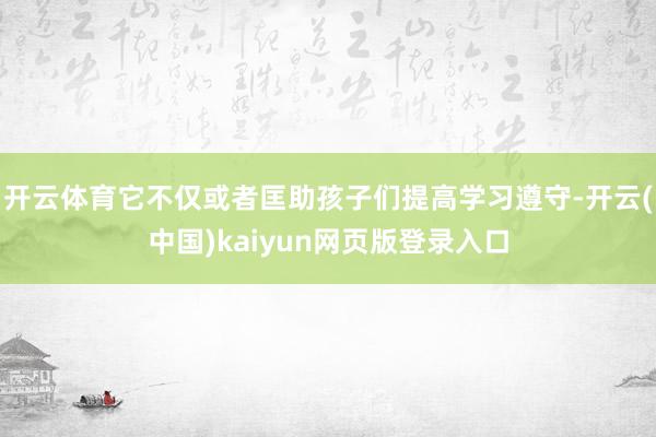 开云体育它不仅或者匡助孩子们提高学习遵守-开云(中国)kaiyun网页版登录入口
