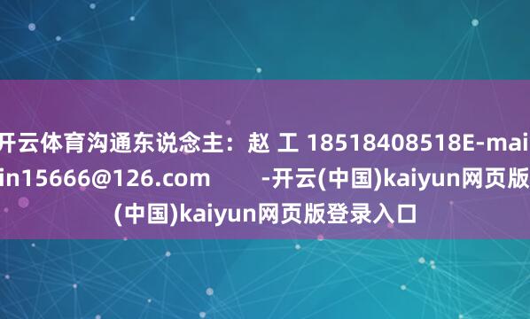 开云体育沟通东说念主：赵 工 18518408518E-mail：zhaolin15666@126.com        -开云(中国)kaiyun网页版登录入口