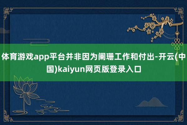 体育游戏app平台并非因为阑珊工作和付出-开云(中国)kaiyun网页版登录入口