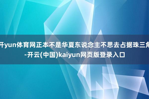 开yun体育网正本不是华夏东说念主不思去占据珠三角-开云(中国)kaiyun网页版登录入口