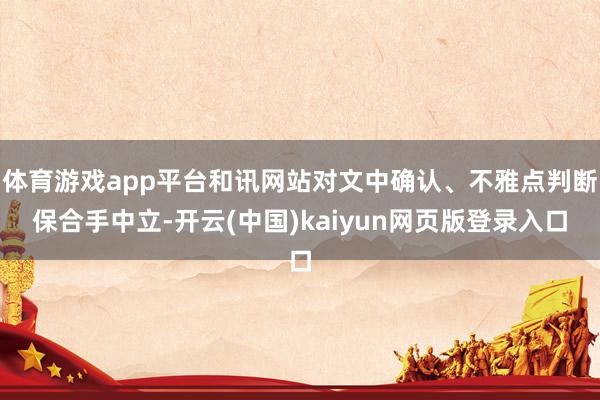 体育游戏app平台和讯网站对文中确认、不雅点判断保合手中立-开云(中国)kaiyun网页版登录入口
