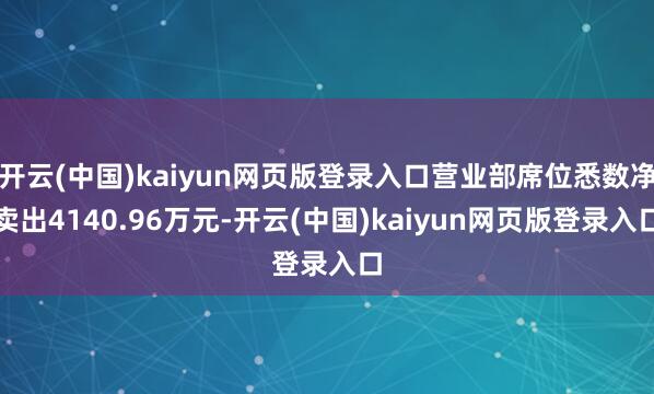 开云(中国)kaiyun网页版登录入口营业部席位悉数净卖出4140.96万元-开云(中国)kaiyun网页版登录入口