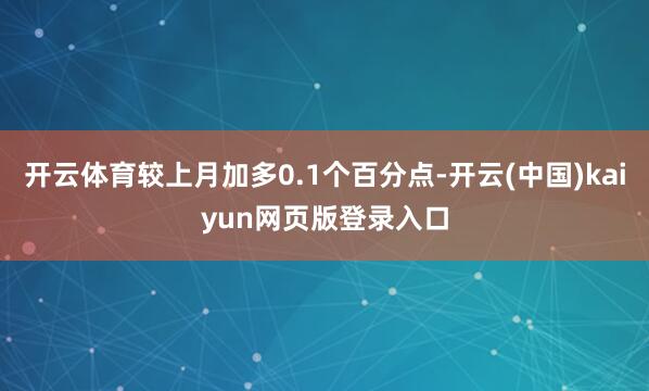 开云体育较上月加多0.1个百分点-开云(中国)kaiyun网页版登录入口