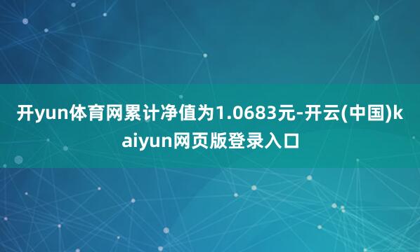 开yun体育网累计净值为1.0683元-开云(中国)kaiyun网页版登录入口