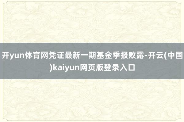 开yun体育网凭证最新一期基金季报败露-开云(中国)kaiyun网页版登录入口