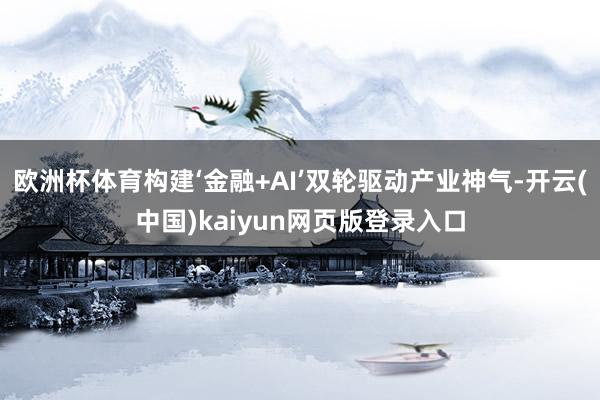 欧洲杯体育构建‘金融+AI’双轮驱动产业神气-开云(中国)kaiyun网页版登录入口