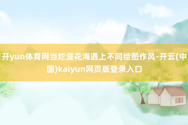 开yun体育网当烂漫花海遇上不同绘图作风-开云(中国)kaiyun网页版登录入口
