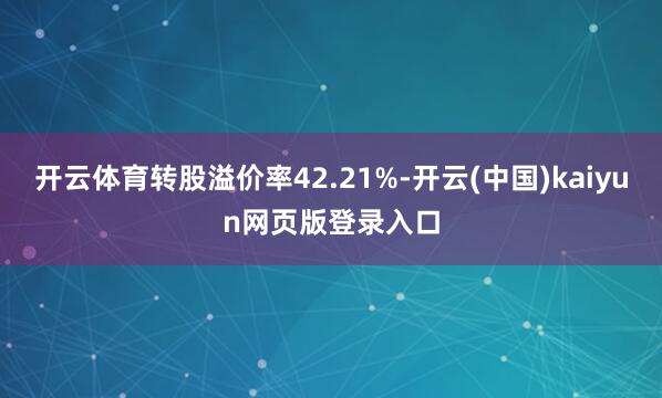 开云体育转股溢价率42.21%-开云(中国)kaiyun网页版登录入口