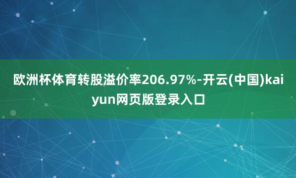 欧洲杯体育转股溢价率206.97%-开云(中国)kaiyun网页版登录入口