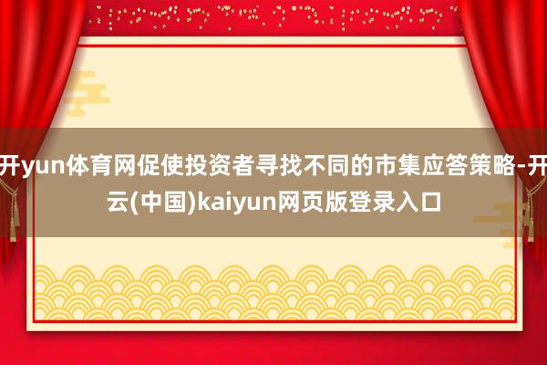 开yun体育网促使投资者寻找不同的市集应答策略-开云(中国)kaiyun网页版登录入口