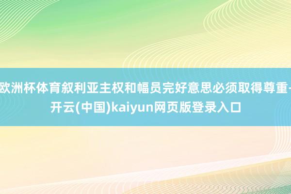 欧洲杯体育叙利亚主权和幅员完好意思必须取得尊重-开云(中国)kaiyun网页版登录入口