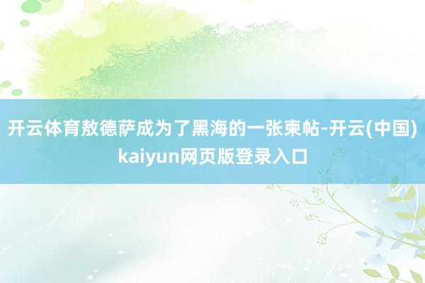 开云体育敖德萨成为了黑海的一张柬帖-开云(中国)kaiyun网页版登录入口