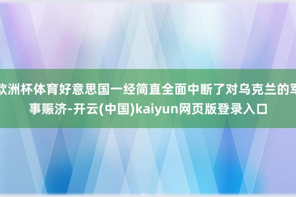 欧洲杯体育好意思国一经简直全面中断了对乌克兰的军事赈济-开云(中国)kaiyun网页版登录入口